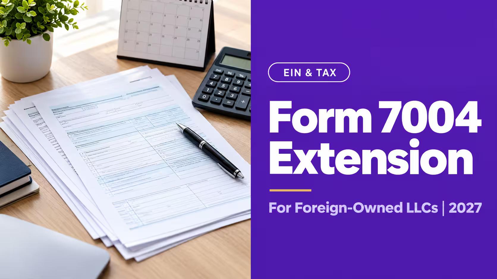 Form 7004 Extension for Foreign-Owned LLCs 2027 headline on a purple panel beside a photo of tax forms, a pen and a calculator on a desk